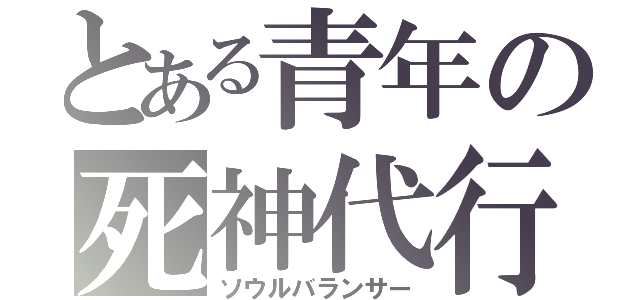 とある青年の死神代行（ソウルバランサー）