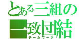 とある三組の一致団結（チームワーク）