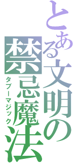 とある文明の禁忌魔法（タブーマジック）