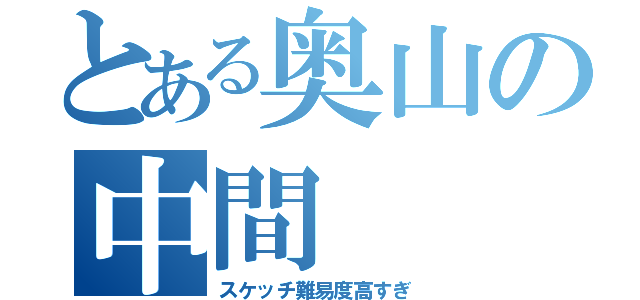 とある奥山の中間（スケッチ難易度高すぎ）