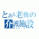 とある老後の介護施設（老人ホーム）