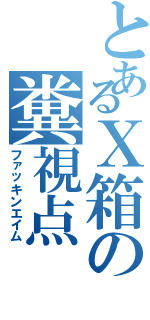 とあるＸ箱の糞視点（ファッキンエイム）