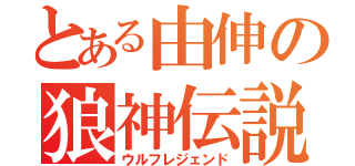 とある由伸の狼神伝説（ウルフレジェンド）