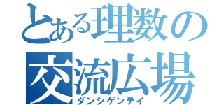 とある理数の交流広場（ダンシゲンテイ）