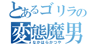 とあるゴリラの変態魔男（なかはらかつや）