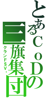 とあるＣｏＤの三旗集団（クランＦ＄Ｖ™）