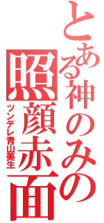 とある神のみの照顔赤面（ツンデレ青山美生）