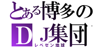 とある博多のＤＪ集団（レペゼン地球）