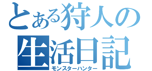 とある狩人の生活日記（モンスターハンター）