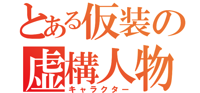 とある仮装の虚構人物（キャラクター）