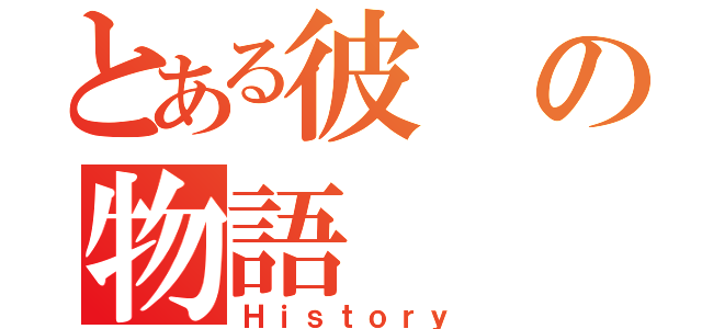 とある彼の物語（Ｈｉｓｔｏｒｙ）