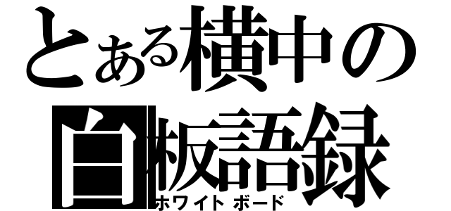 とある横中の白板語録（ホワイトボード）