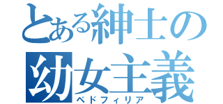 とある紳士の幼女主義（ペドフィリア）