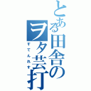 とある田舎のヲタ芸打師（すてんれす）