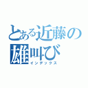 とある近藤の雄叫び（インデックス）