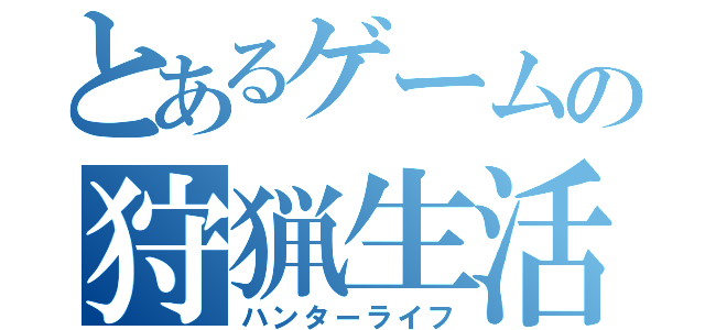 とあるゲームの狩猟生活（ハンターライフ）