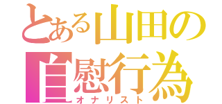 とある山田の自慰行為（オナリスト）