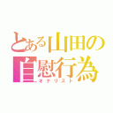 とある山田の自慰行為（オナリスト）