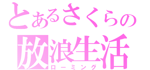 とあるさくらの放浪生活（ローミング）