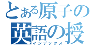 とある原子の英語の授業（インデックス）