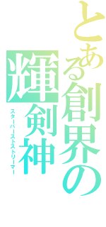 とある創界の輝剣神（スターバーストストリーマー）