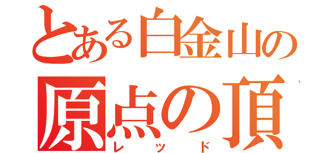 とある白金山の原点の頂点（レッド）