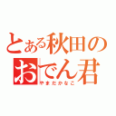 とある秋田のおでん君（やまだかなこ）