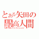 とある矢田の最高人間（ちいちゃぁぁん！）