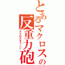 とあるマクロスの反重力砲（マクロスキャノン）