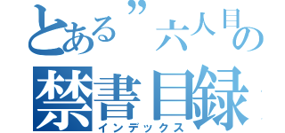 とある”六人目”の禁書目録（インデックス）