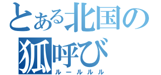 とある北国の狐呼び（ルールルル）