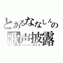 とあるななしんの歌声披露（ハイパーボイス）