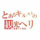 とあるキルストの観光ヘリ（攻撃ヘリ要請）