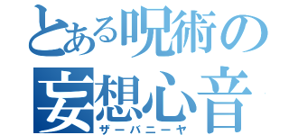 とある呪術の妄想心音（ザーバニーヤ）