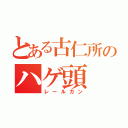 とある古仁所のハゲ頭（レールガン）