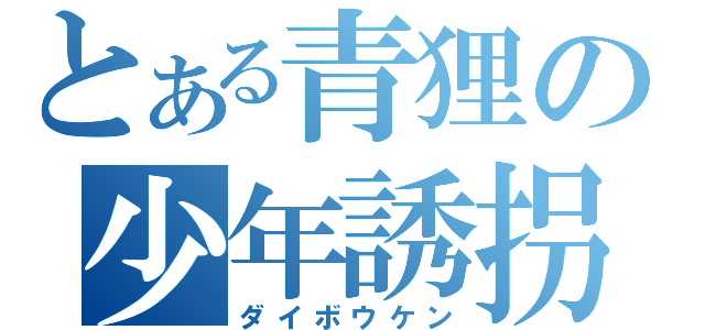 とある青狸の少年誘拐（ダイボウケン）