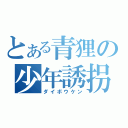 とある青狸の少年誘拐（ダイボウケン）