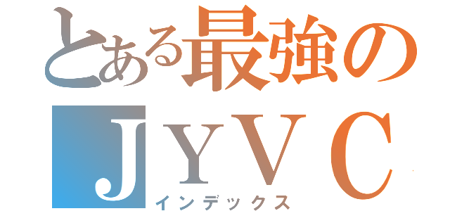 とある最強のＪＹＶＣ（インデックス）