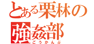 とある栗林の強姦部（ごうかんぶ）