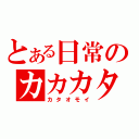 とある日常のカカカタ☆（カタオモイ）