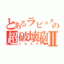 とあるラピュタの超破壊砲Ⅱ（イカズチ）