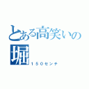 とある高笑いの堀（１５０センチ）