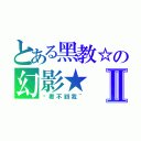 とある黑教☆の幻影★Ⅱ（你看不到我~）