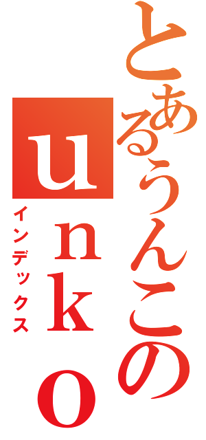 とあるうんこのｕｎｋｏ（インデックス）