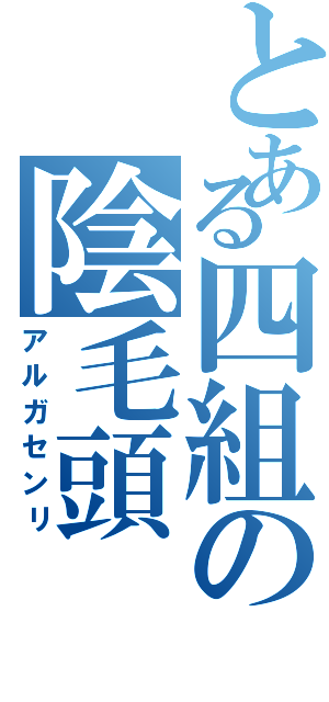 とある四組の陰毛頭（アルガセンリ）