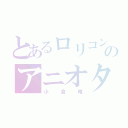 とあるロリコンのアニオタ同盟（小倉唯）