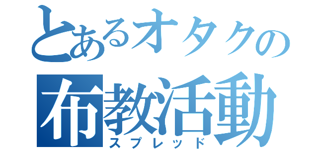 とあるオタクの布教活動（スプレッド）