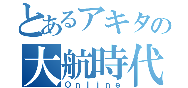 とあるアキタの大航時代（Ｏｎｌｉｎｅ）