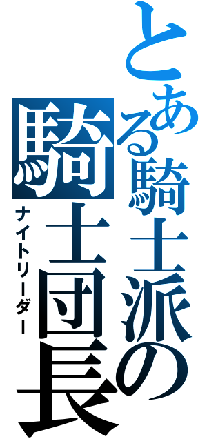 とある騎士派の騎士団長（ナイトリーダー）