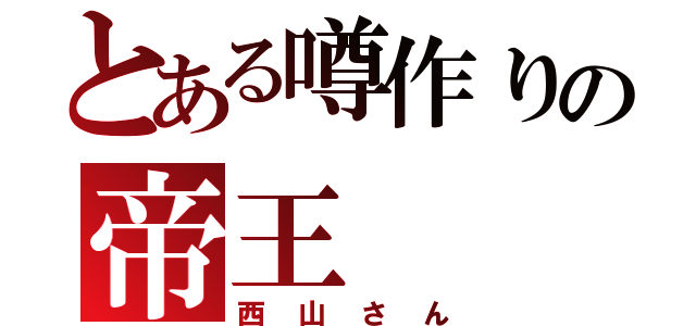 とある噂作りの帝王（西山さん）